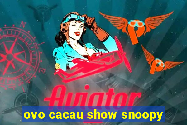 ovo cacau show snoopy